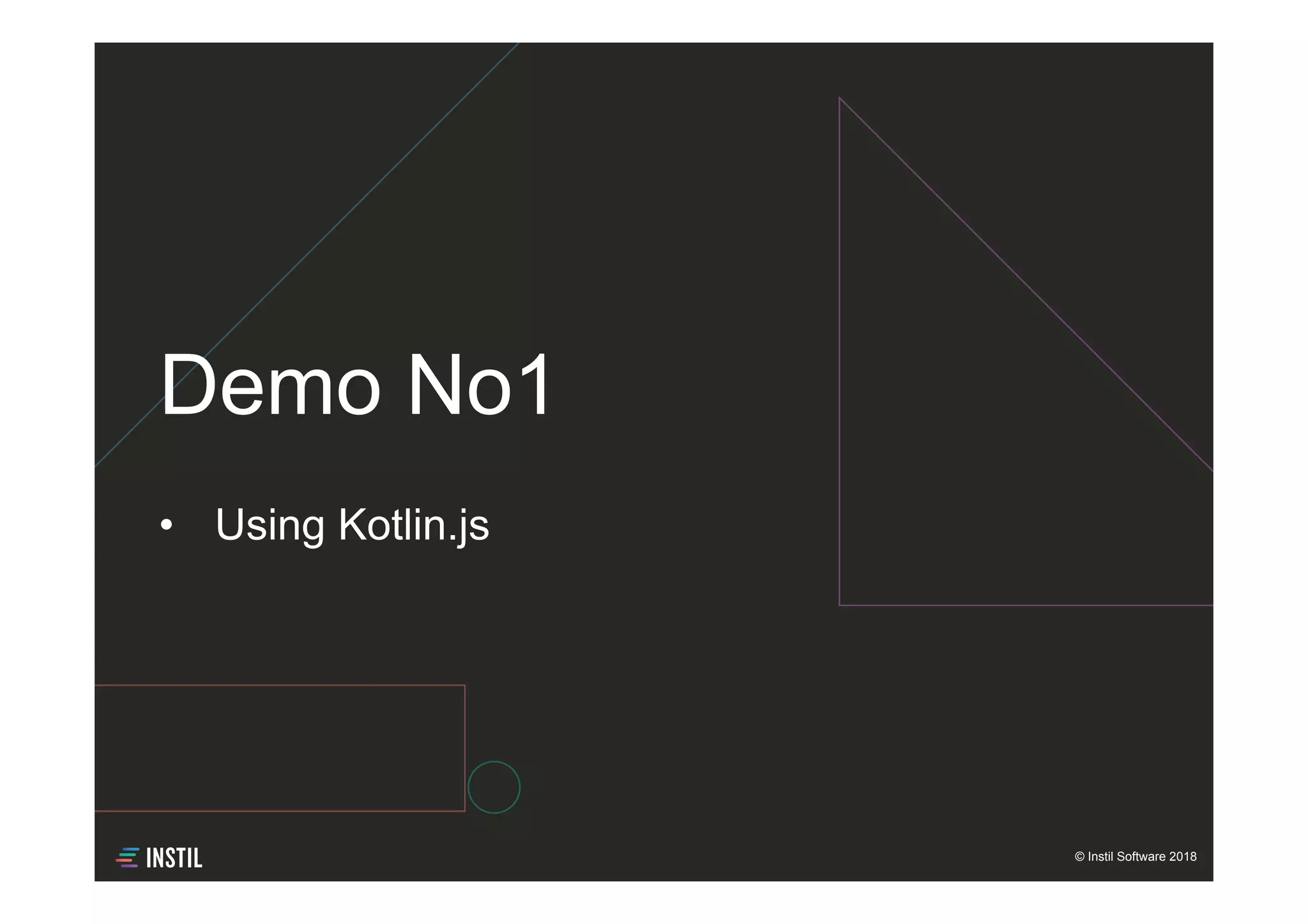 © Instil Software 2018
•  Using Kotlin.js
Demo No1
 