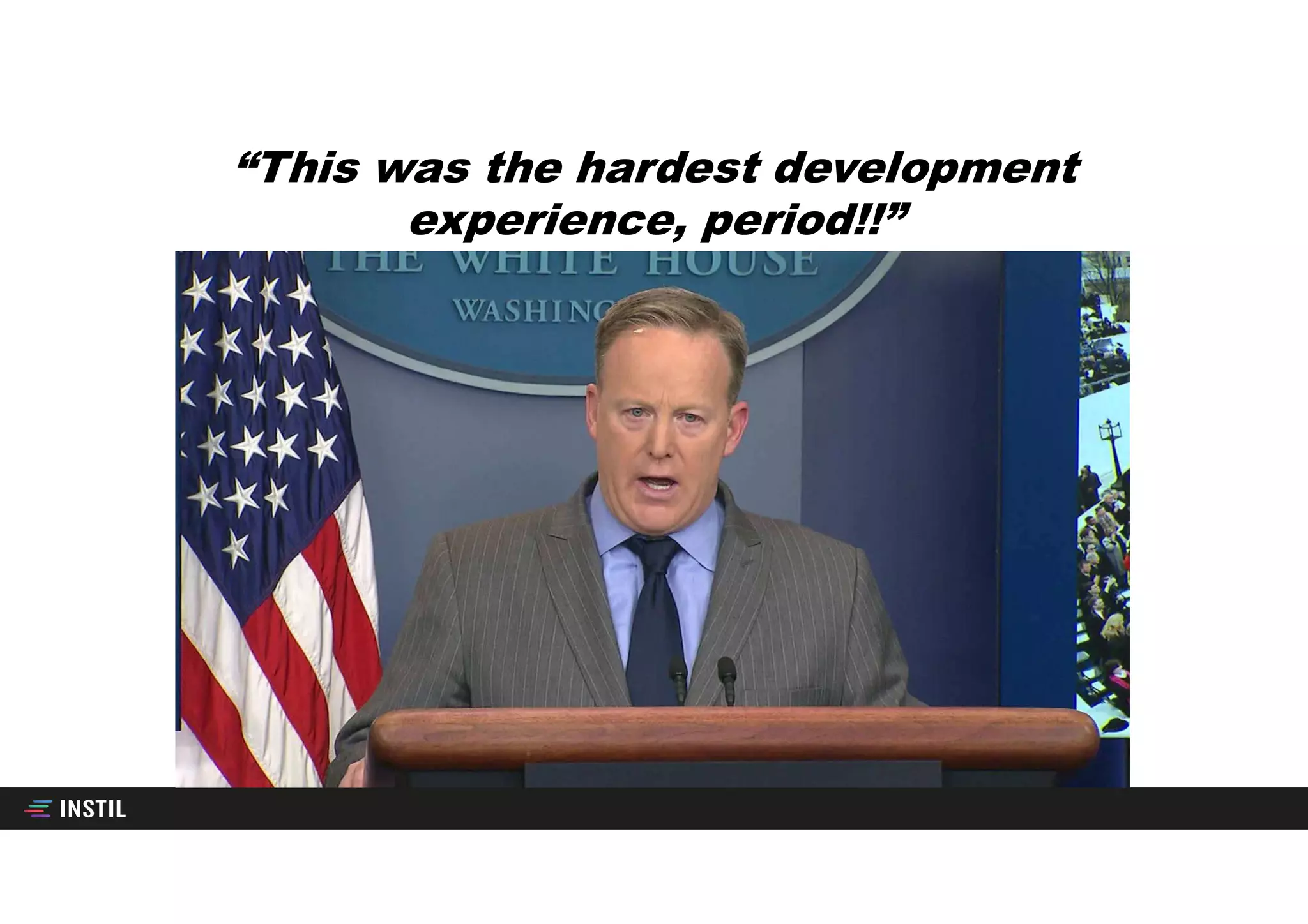 “This was the hardest development
experience, period!!”
 