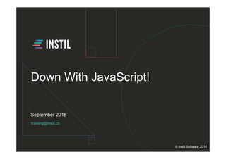 training@instil.co
September 2018
© Instil Software 2018
Down With JavaScript!
 