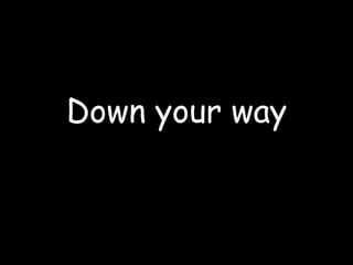 Down your way
 