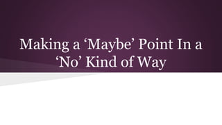 Making a ‘Maybe’ Point In a
‘No’ Kind of Way
 