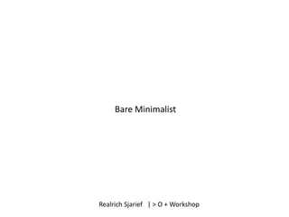 Bare Minimalist




Realrich Sjarief | > O + Workshop
 