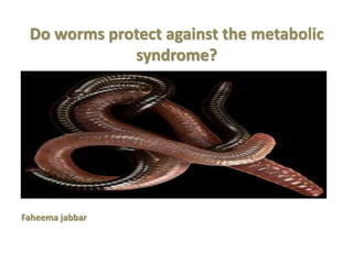 Do worms protect against the metabolic
syndrome?
Faheema jabbar
 