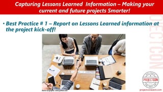 • Best Practice # 1 – Report on Lessons Learned information at
the project kick-off!
Capturing Lessons Learned Information – Making your
current and future projects Smarter!
Source of graphic: www.pxhere.com
 