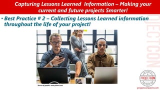 • Best Practice # 2 – Collecting Lessons Learned information
throughout the life of your project!
Capturing Lessons Learned Information – Making your
current and future projects Smarter!
Source of graphic: www.pxhere.com
 