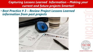 • Best Practice # 3 – Review Project Lessons Learned
information from past projects
Capturing Lessons Learned Information – Making your
current and future projects Smarter!
Source of graphic: www.pxhere.com
 