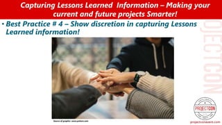 • Best Practice # 4 – Show discretion in capturing Lessons
Learned information!
Capturing Lessons Learned Information – Making your
current and future projects Smarter!
Source of graphic: www.pxhere.com
 