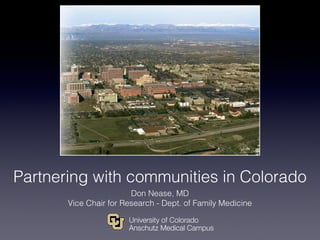 Partnering with communities in Colorado
Don Nease, MD
Vice Chair for Research - Dept. of Family Medicine
 