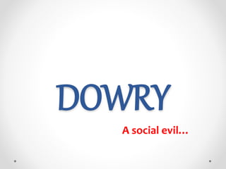 DOWRY
A social evil…
 