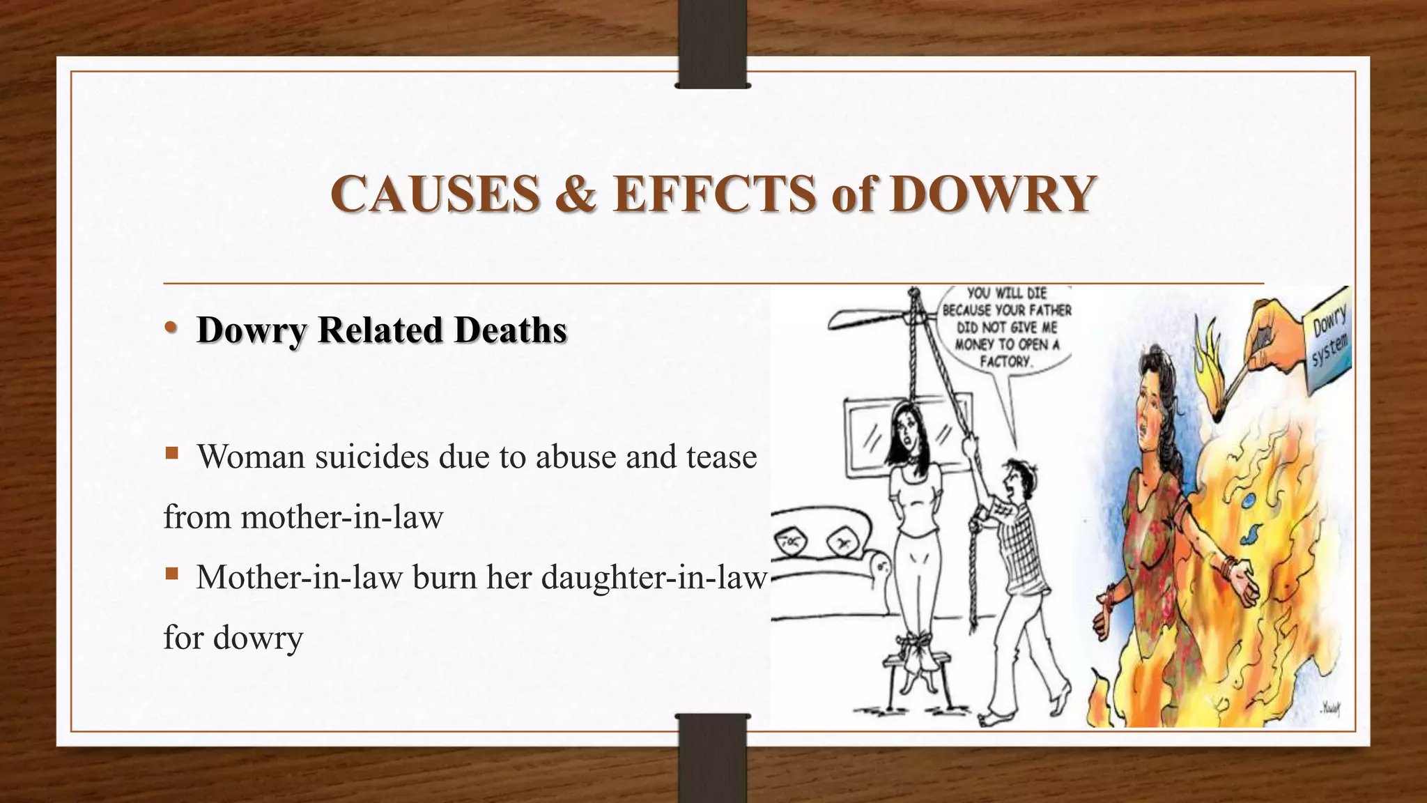 CAUSES & EFFCTS of DOWRY
• Dowry Related Deaths
 Woman suicides due to abuse and tease
from mother-in-law
 Mother-in-law burn her daughter-in-law
for dowry
 