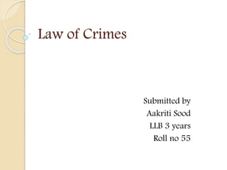 Law of Crimes
Submitted by
Aakriti Sood
LLB 3 years
Roll no 55
 