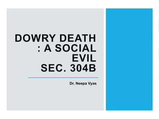 DOWRY DEATH
: A SOCIAL
EVIL
SEC. 304B
Dr. Neepa Vyas
 