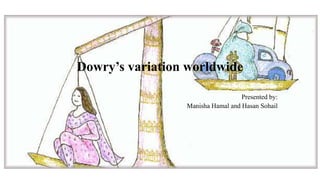 Dowry’s variation worldwide
Presented by:
Manisha Hamal and Hasan Sohail
 