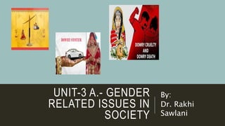 UNIT-3 A.- GENDER
RELATED ISSUES IN
SOCIETY
By:
Dr. Rakhi
Sawlani
 