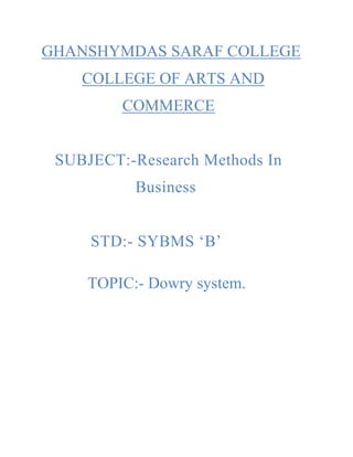 GHANSHYMDAS SARAF COLLEGE
    COLLEGE OF ARTS AND
         COMMERCE


 SUBJECT:-Research Methods In
           Business


     STD:- SYBMS „B‟

     TOPIC:- Dowry system.
 