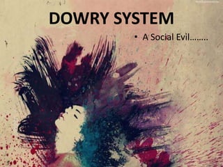 DOWRY SYSTEM
• A Social Evil……..
 