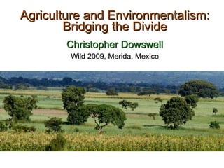 Agriculture and Environmentalism: Bridging the Divide Christopher Dowswell Wild 2009, Merida, Mexico 