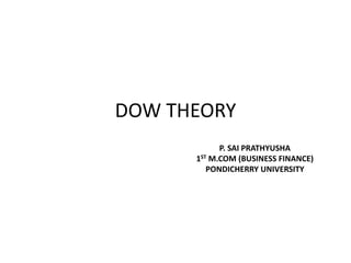 DOW THEORY
P. SAI PRATHYUSHA
1ST M.COM (BUSINESS FINANCE)
PONDICHERRY UNIVERSITY
 