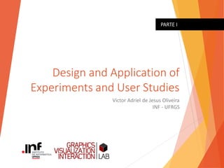 Design and Application of
Experiments and User Studies
Victor Adriel de Jesus Oliveira
INF - UFRGS
PARTE I
 