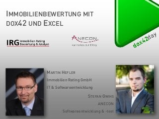 IMMOBILIENBEWERTUNG MIT
DOX42 UND EXCEL

MARTIN HEFLER
Immobilien Rating GmbH
IT & Softwareentwicklung

STEFAN GWIHS
ANECON
Softwareentwicklung & -test

 