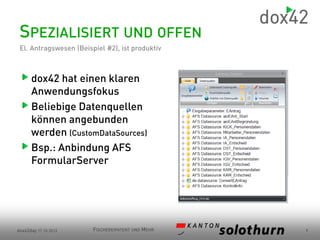 SPEZIALISIERT UND OFFEN
El. Antragswesen (Beispiel #2), ist produktiv

dox42 hat einen klaren
Anwendungsfokus
Beliebige Datenquellen
können angebunden
werden (CustomDataSources)
Bsp.: Anbindung AFS
FormularServer

dox42day 17.10.2013

FISCHEREIPATENT UND MEHR

6

 