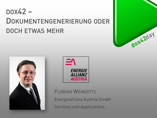 DOX42 –
DOKUMENTENGENERIERUNG ODER
DOCH ETWAS MEHR

FLORIAN WEINZETTL
Energieallianz Austria GmbH
Services und Applications

 