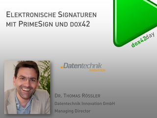 ELEKTRONISCHE SIGNATUREN
MIT PRIMESIGN UND DOX42

DR. THOMAS RÖSSLER
Datentechnik Innovation GmbH

Managing Director

 
