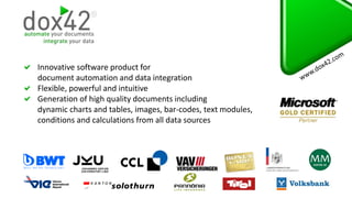 Innovative software product for
document automation and data integration
Flexible, powerful and intuitive
Generation of high quality documents including
dynamic charts and tables, images, bar-codes, text modules,
conditions and calculations from all data sources
 