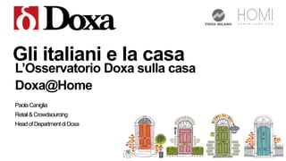 Gli italiani e la casa
L’Osservatorio Doxa sulla casa
Doxa@Home
PaolaCaniglia
Retail&Crowdsourcing
HeadofDepartmentdiDoxa
 