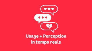 Usage + Perception
in tempo reale
 