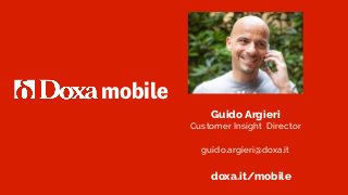 Guido Argieri 
Customer Insight  Director
guido.argieri@doxa.it
doxa.it/mobile
mobile
 