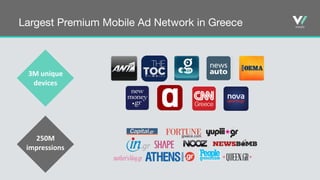 Largest Premium Mobile Ad Network in Greece
3M	
  unique	
  
devices
250M	
  
impressions
 