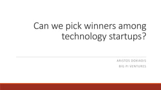 Can we pick winners among
technology startups?
ARISTOS DOXIADIS
BIG PI VENTURES
 