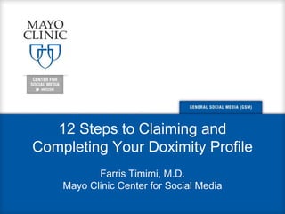 12 Steps to Claiming and
Completing Your Doximity Profile
Farris Timimi, M.D.
Mayo Clinic Center for Social Media
 