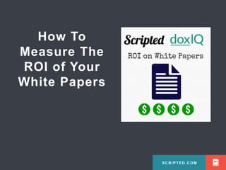 SCRIPTED.COM 
How To 
Measure The 
ROI of Your 
White Papers 
SCRIPTED.COM 
 