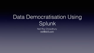 Data Democratisation Using
Splunk
Neil Roy Chowdhury
neil@strft.com
 