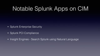 Notable Splunk Apps on CIM
• Splunk Enterprise Security
• Splunk PCI Compliance
• Insight Engines - Search Splunk using Natural Language
 