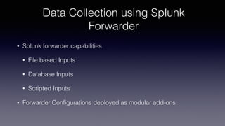 Data Collection using Splunk
Forwarder
• Splunk forwarder capabilities
• File based Inputs
• Database Inputs
• Scripted Inputs
• Forwarder Conﬁgurations deployed as modular add-ons
 