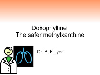 Doxophylline  The safer methylxanthine Dr. B. K. Iyer 