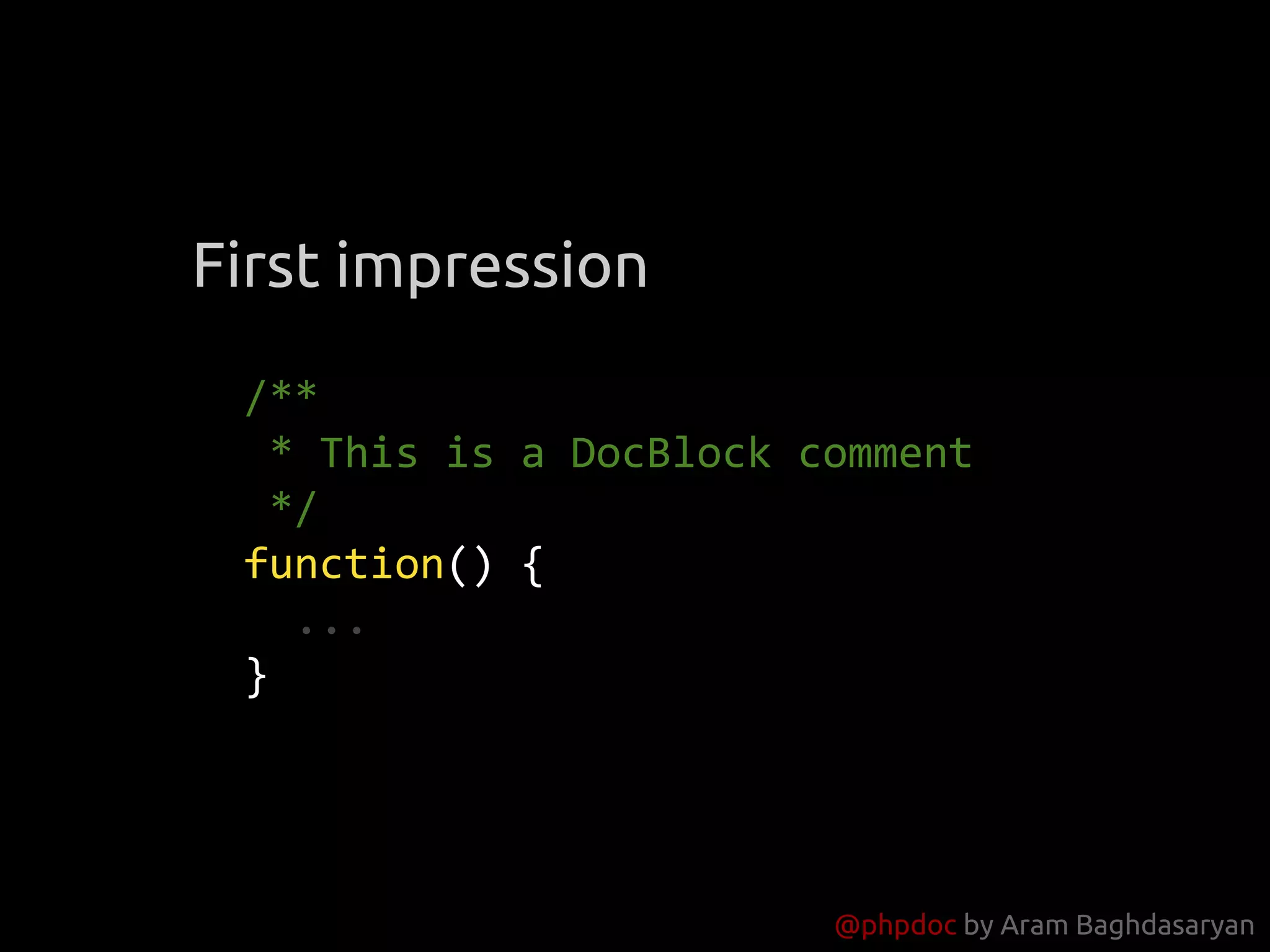 @phpdoc by Aram Baghdasaryan
/**
* This is a DocBlock comment
*/
function() {
...
}
First impression
 