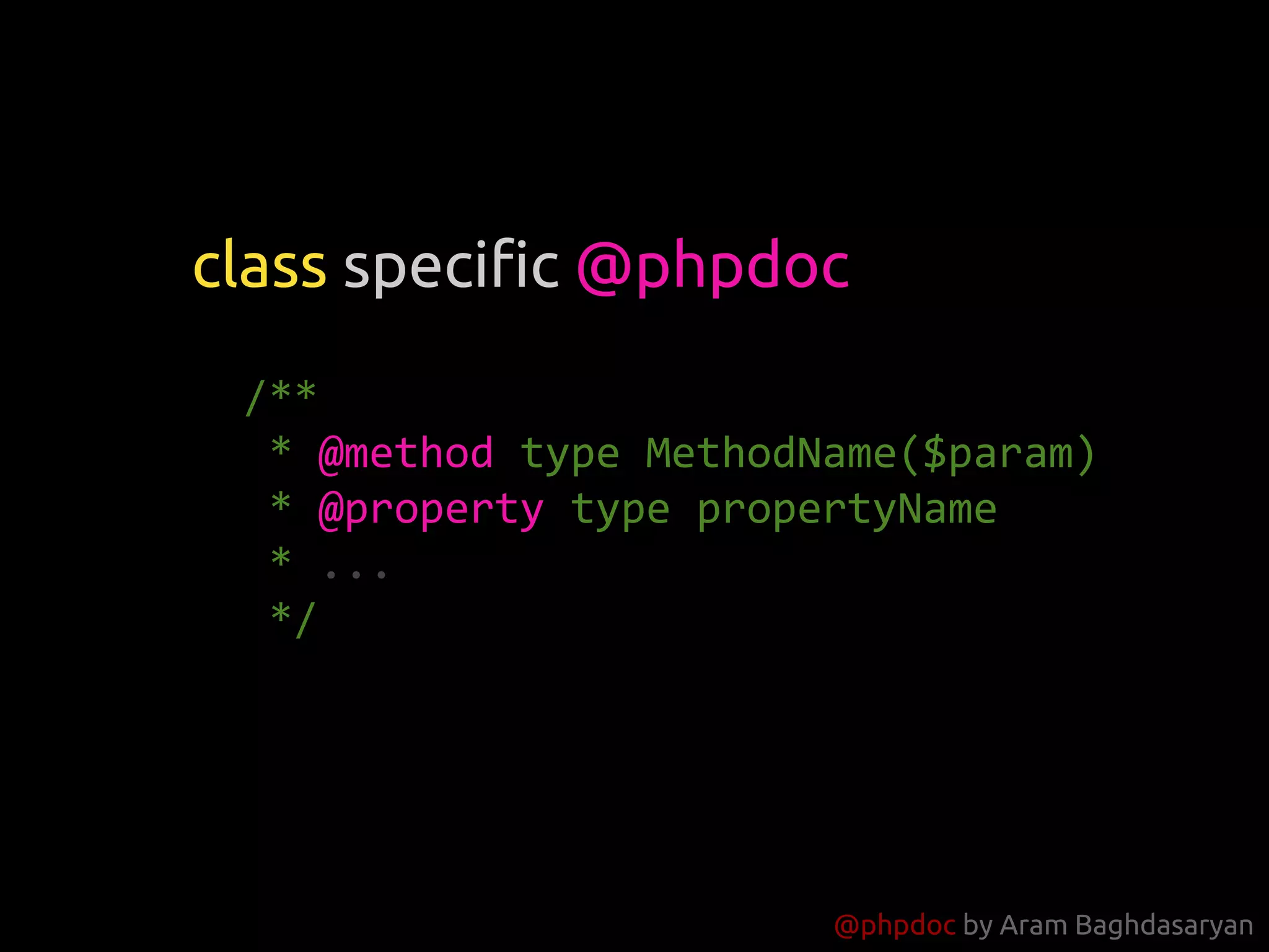 @phpdoc by Aram Baghdasaryan
/**
* @method type MethodName($param)
* @property type propertyName
* ...
*/
class specific @phpdoc
 