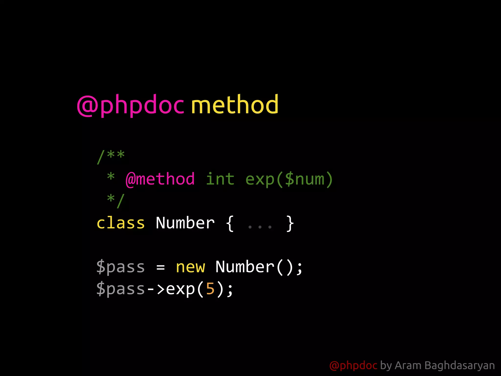 @phpdoc by Aram Baghdasaryan
/**
* @method int exp($num)
*/
class Number { ... }
$pass = new Number();
$pass->exp(5);
@phpdoc method
 