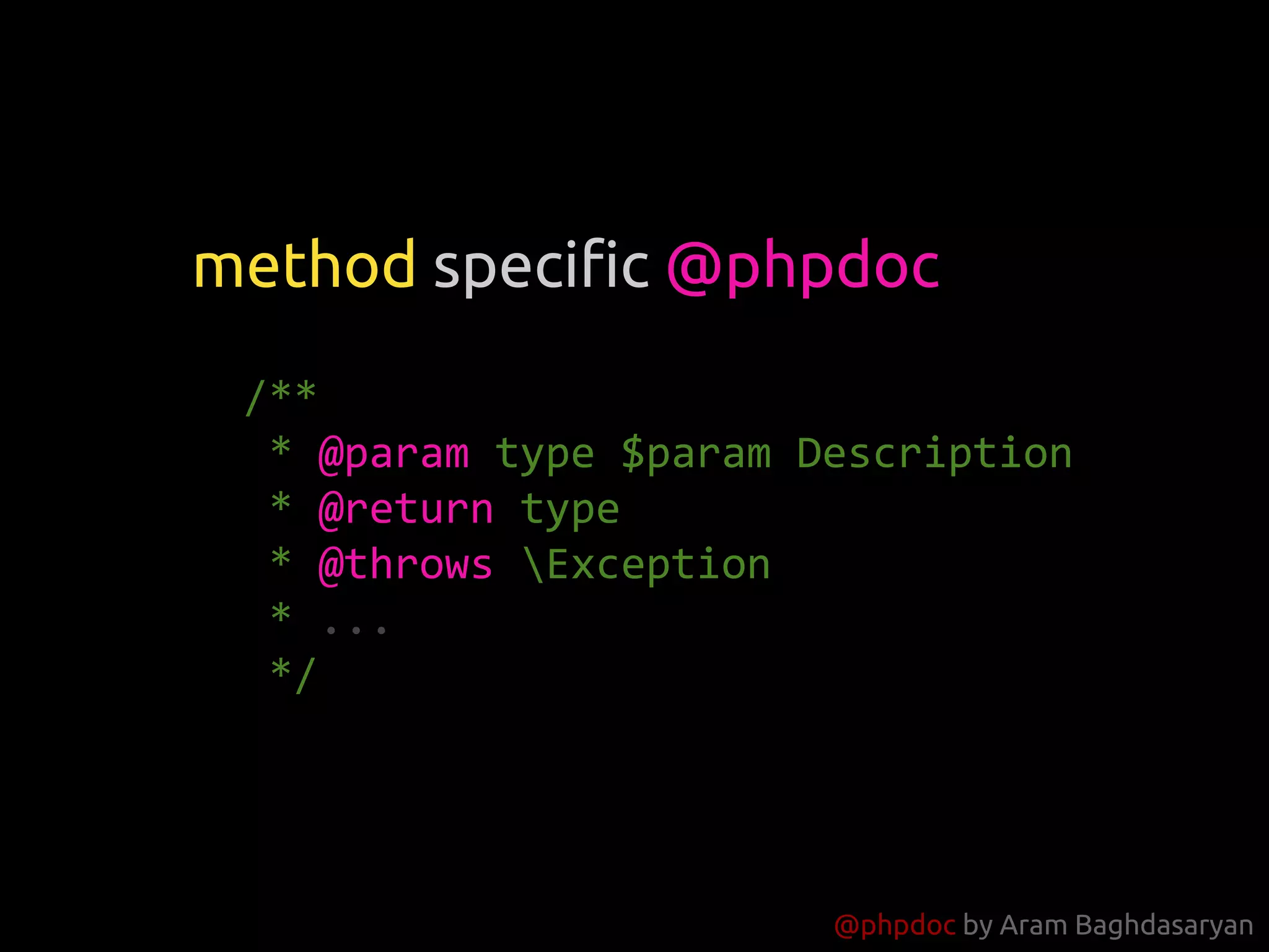 @phpdoc by Aram Baghdasaryan
/**
* @param type $param Description
* @return type
* @throws Exception
* ...
*/
method specific @phpdoc
 