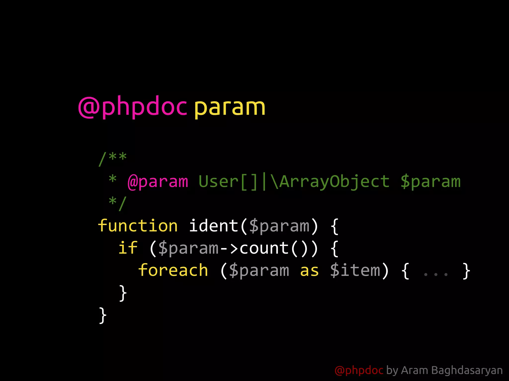 @phpdoc by Aram Baghdasaryan
/**
* @param User[]|ArrayObject $param
*/
function ident($param) {
if ($param->count()) {
foreach ($param as $item) { ... }
}
}
@phpdoc param
 