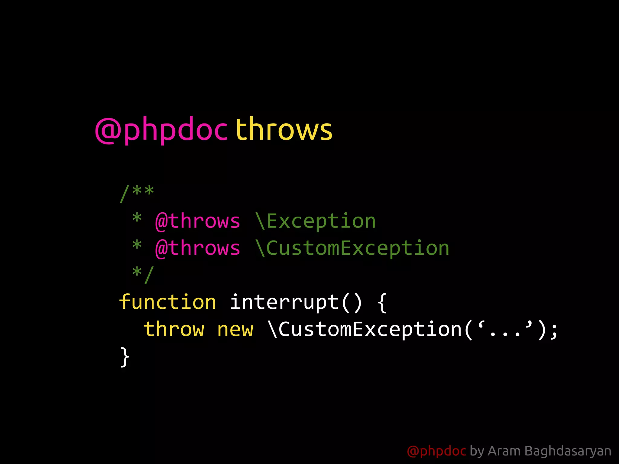 @phpdoc by Aram Baghdasaryan
/**
* @throws Exception
* @throws CustomException
*/
function interrupt() {
throw new CustomException(‘...’);
}
@phpdoc throws
 