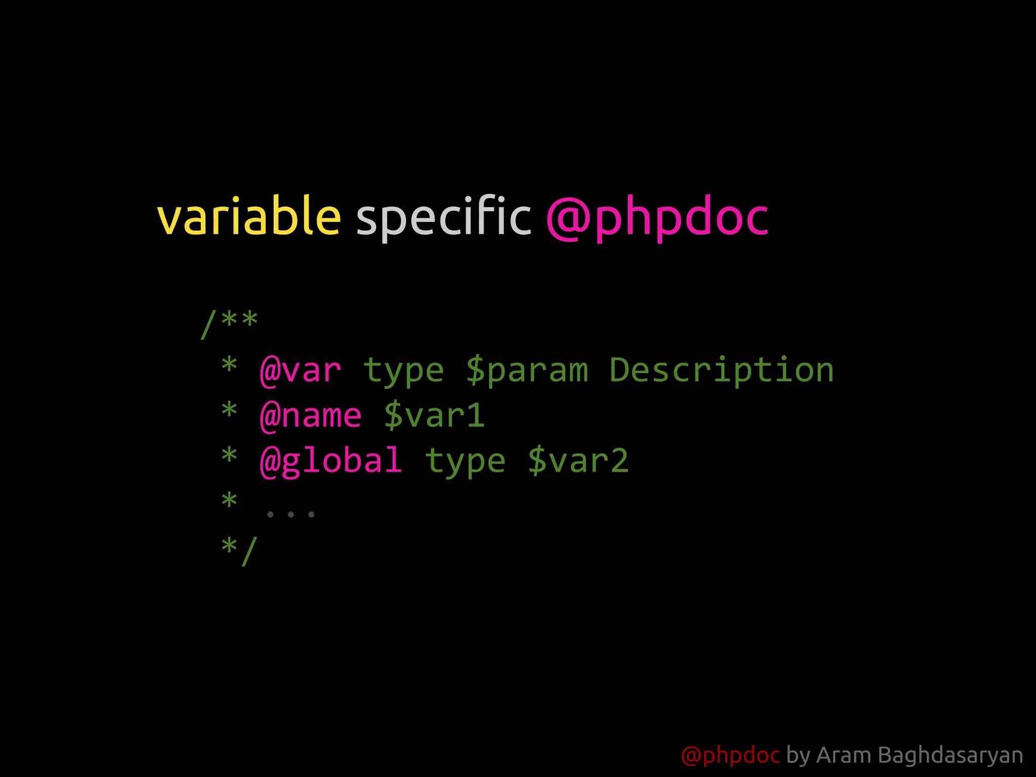 @phpdoc by Aram Baghdasaryan
/**
* @var type $param Description
* @name $var1
* @global type $var2
* ...
*/
variable specific @phpdoc
 