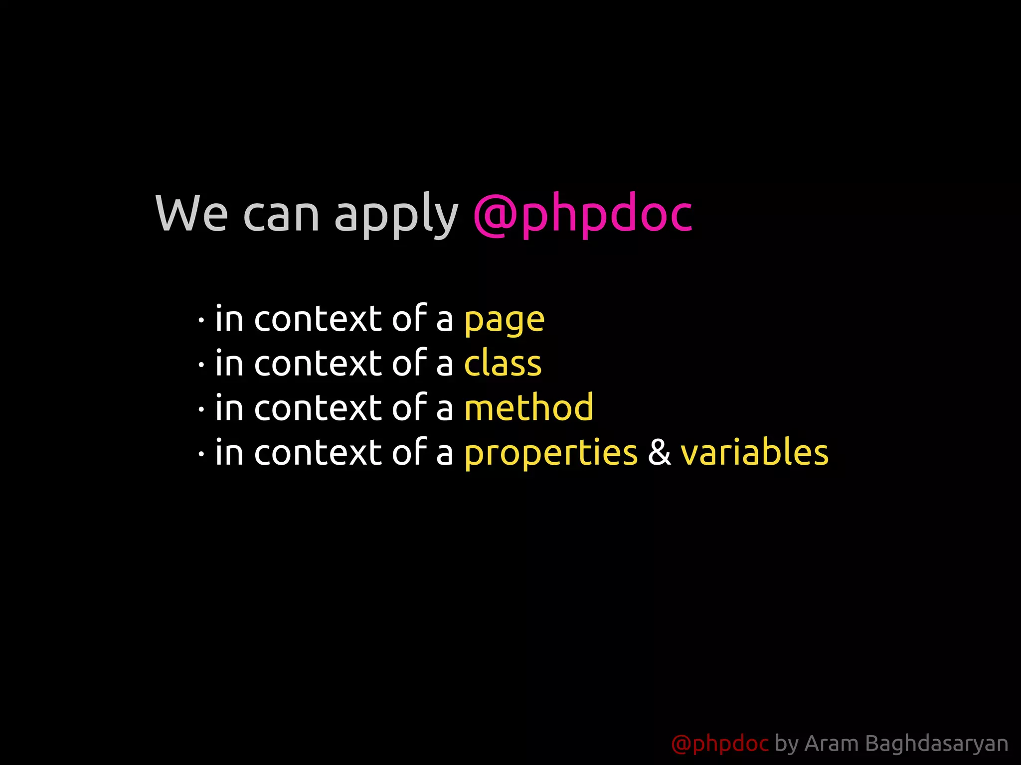 @phpdoc by Aram Baghdasaryan
· in context of a page
· in context of a class
· in context of a method
· in context of a properties & variables
We can apply @phpdoc
 