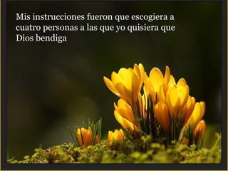 Mis instrucciones fueron que escogiera a
cuatro personas a las que yo quisiera que
Dios bendiga
 