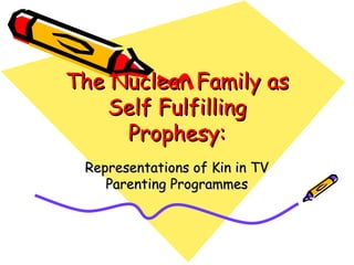 The Nuclear Family as Self Fulfilling Prophesy: Representations of Kin in TV Parenting Programmes 