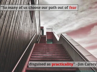 “So many of us choose our path out of fear!
!
!
!
!
!
!
!
!
!
!
!
disguised as practicality” -Jim Carrey!
https://pixabay.com/en/stairs-staircase-stairway-success-918735/!
 